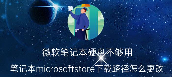 微软笔记本硬盘不够用 笔记本microsoftstore下载路径怎么更改？